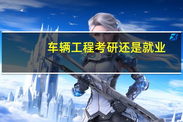 车辆工程考研还是就业