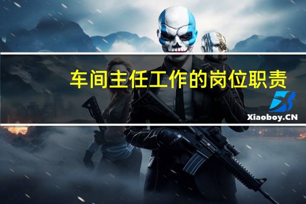 车间主任工作的岗位职责