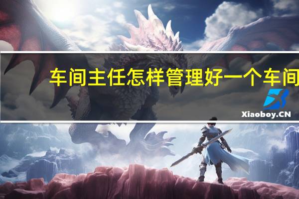 车间主任怎样管理好一个车间