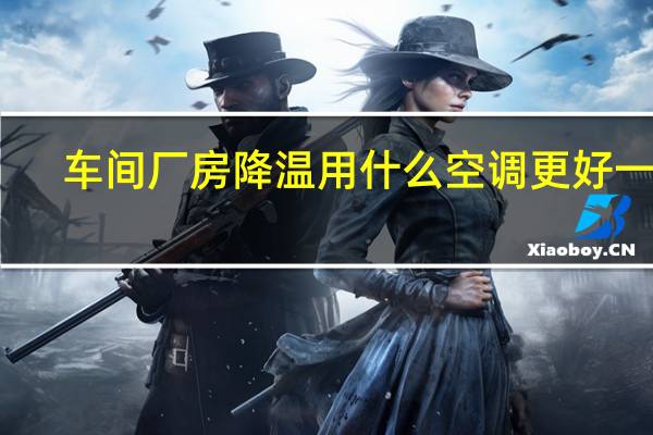 车间厂房降温用什么空调更好一些