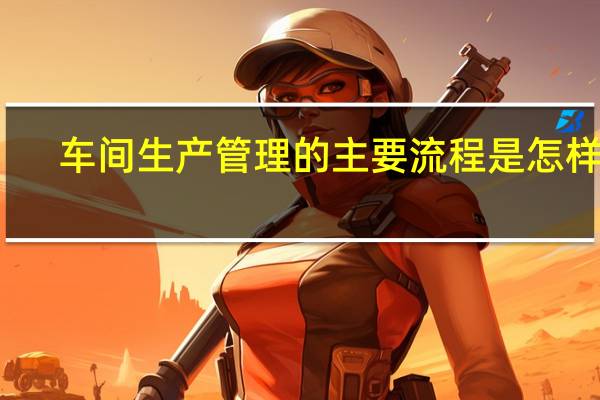 车间生产管理的主要流程是怎样的