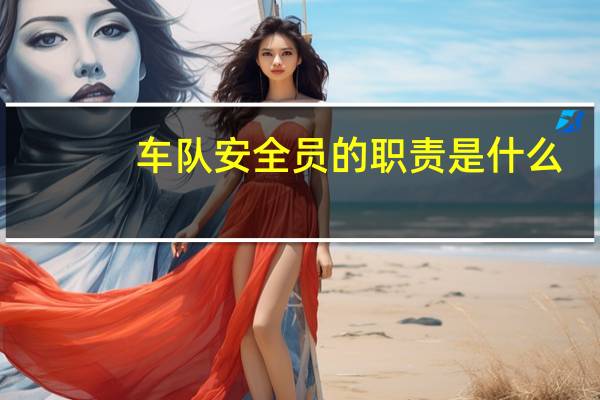 车队安全员的职责是什么（安全员的职责是什么）