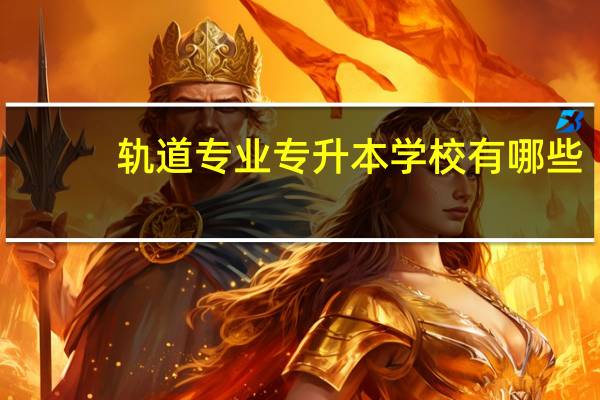 轨道专业专升本学校有哪些