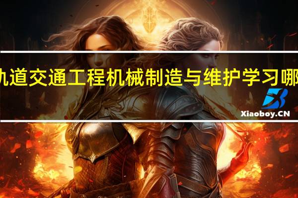 轨道交通工程机械制造与维护学习哪些课程