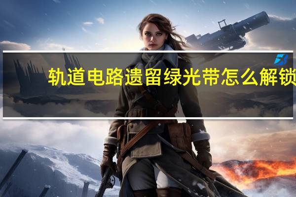 轨道电路遗留绿光带怎么解锁