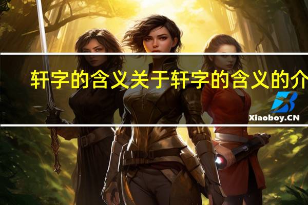 轩字的含义 关于轩字的含义的介绍