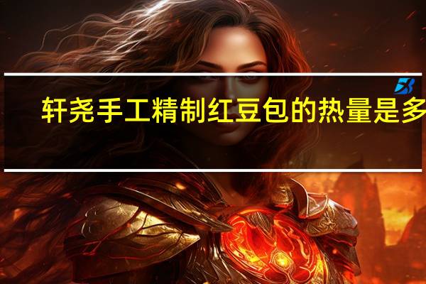 轩尧 手工精制红豆包的热量是多少