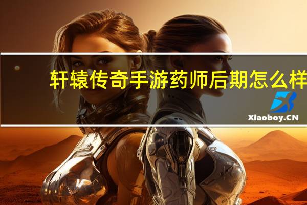 轩辕传奇手游药师后期怎么样（《轩辕传奇》药师职业分析）