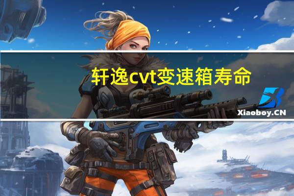 轩逸cvt变速箱寿命（cvt变速箱寿命）