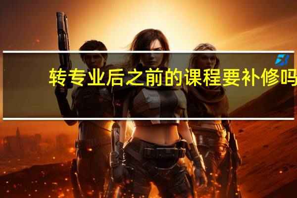 转专业后之前的课程要补修吗
