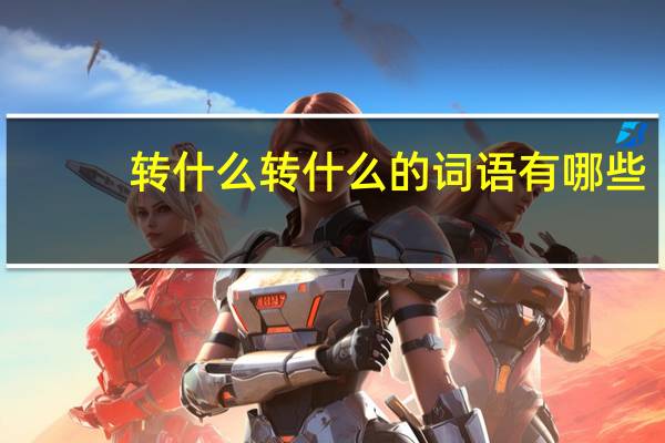 转什么转什么的词语有哪些?