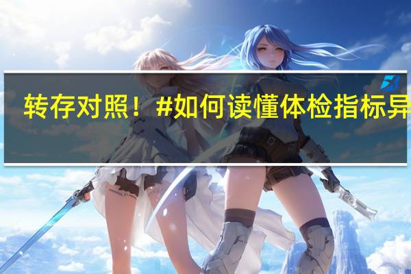 转存对照！#如何读懂体检指标异常#？ 到底什么情况嘞