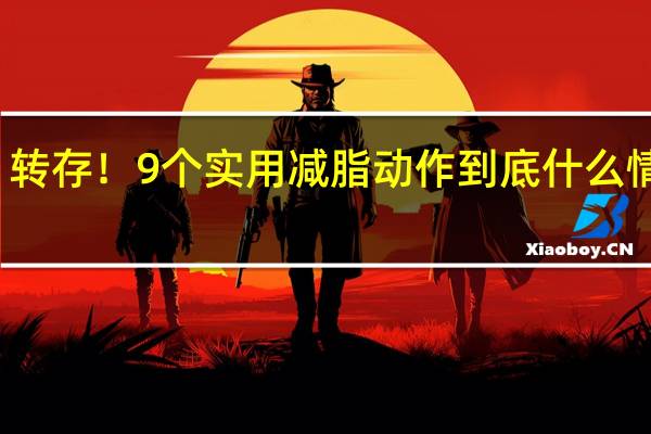 转存！9个实用减脂动作 到底什么情况嘞