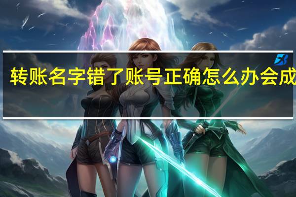 转账名字错了账号正确怎么办 会成功吗？