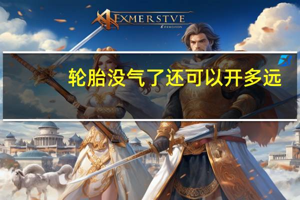 轮胎没气了还可以开多远（轮胎没气了还可以开吗?）