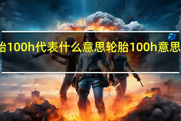 轮胎100h代表什么意思 轮胎100h意思代表什么