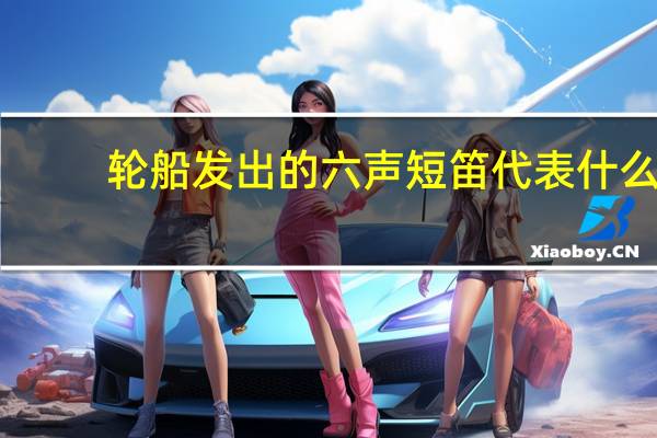 轮船发出的六声短笛代表什么（轮船六声短笛）