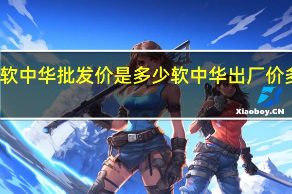 软中华批发价是多少 软中华出厂价多少钱