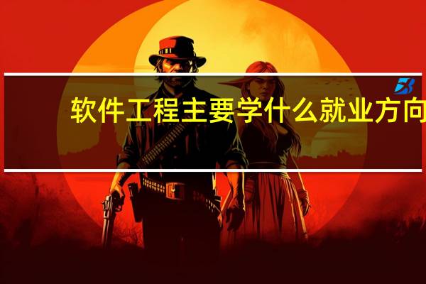 软件工程主要学什么就业方向