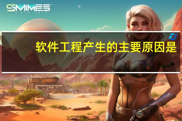 软件工程产生的主要原因是