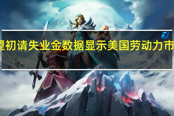 软着陆在望 初请失业金数据显示美国劳动力市场稳定支撑经济