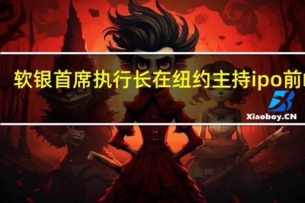 软银首席执行长在纽约主持ipo前峰会