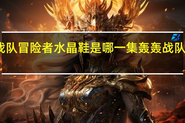 轰轰战队冒险者水晶鞋是哪一集 轰轰战队冒险者粤语