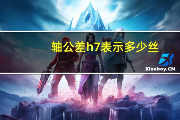轴公差h7表示多少丝