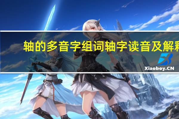 轴的多音字组词 轴字读音及解释