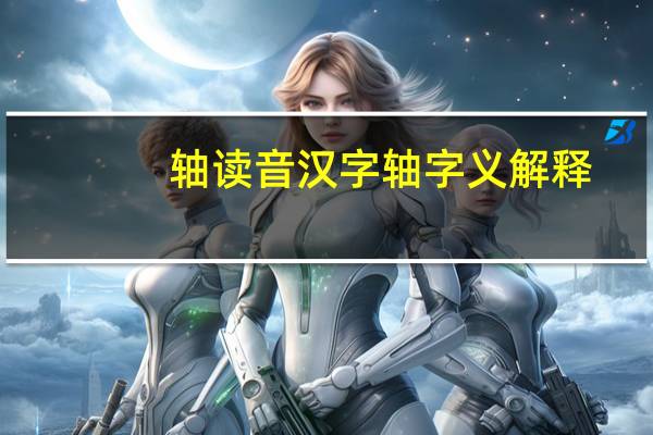 轴读音 汉字轴字义解释