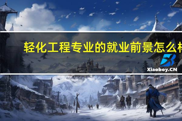 轻化工程专业的就业前景怎么样