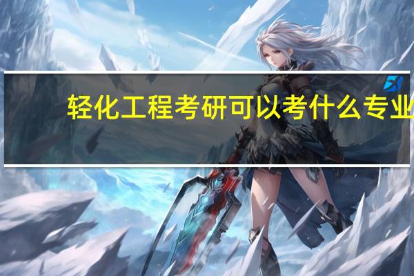 轻化工程考研可以考什么专业