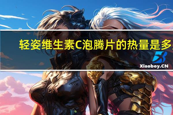 轻姿 维生素C泡腾片的热量是多少