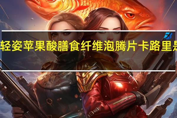 轻姿 苹果酸 膳食纤维 泡腾片卡路里是多少