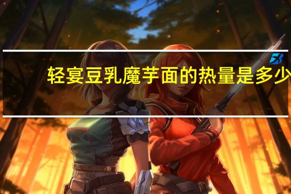 轻宴 豆乳魔芋面的热量是多少