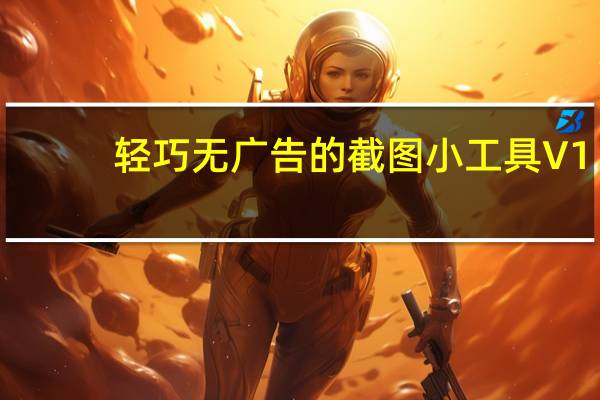 轻巧无广告的截图小工具 V1.0 紧急修复版（轻巧无广告的截图小工具 V1.0 紧急修复版功能简介）