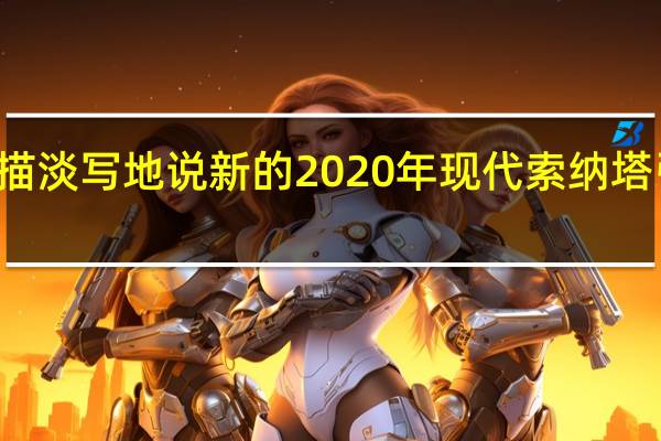 轻描淡写地说 新的2020年现代索纳塔引人注目