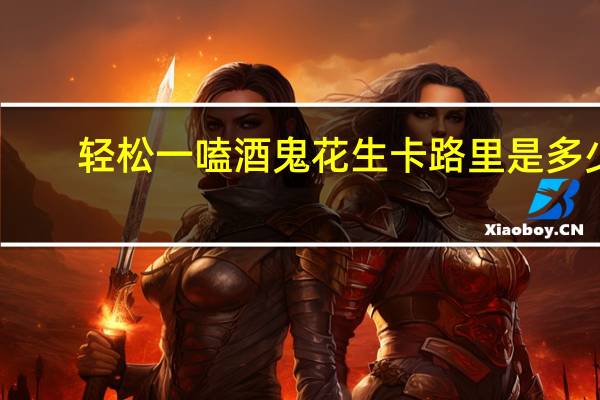 轻松一嗑 酒鬼花生卡路里是多少