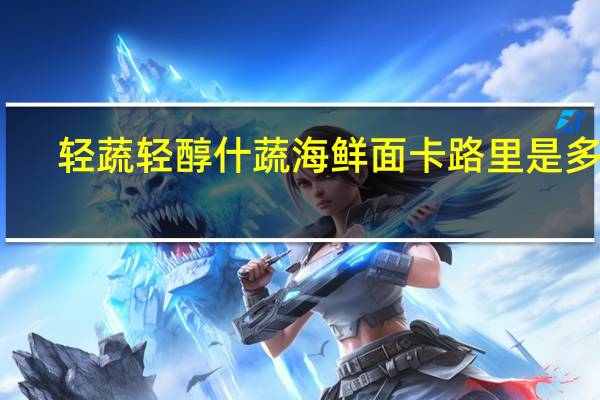 轻蔬 轻醇什蔬海鲜面卡路里是多少