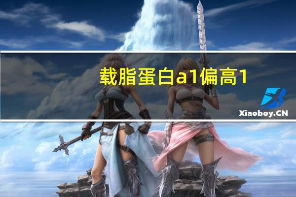 载脂蛋白a1偏高1.91要紧吗(载脂蛋白a1)