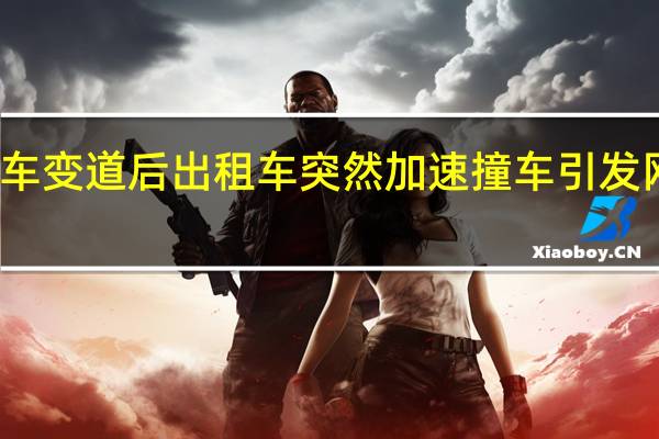 轿车变道后出租车突然加速撞车 引发网友热议