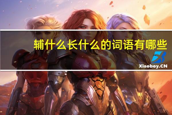 辅什么长什么的词语有哪些?