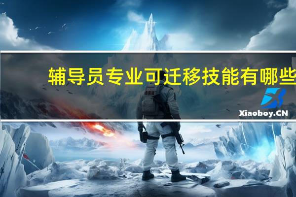 辅导员专业可迁移技能有哪些