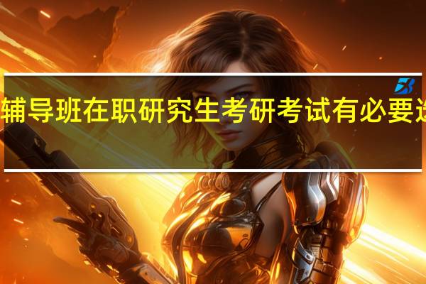 辅导班在职研究生考研考试有必要选择吗