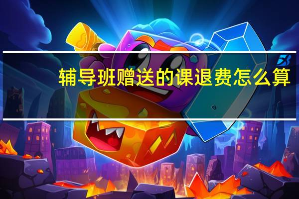 辅导班赠送的课退费怎么算