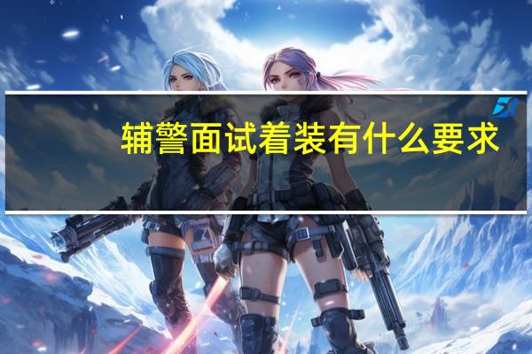 辅警面试着装有什么要求