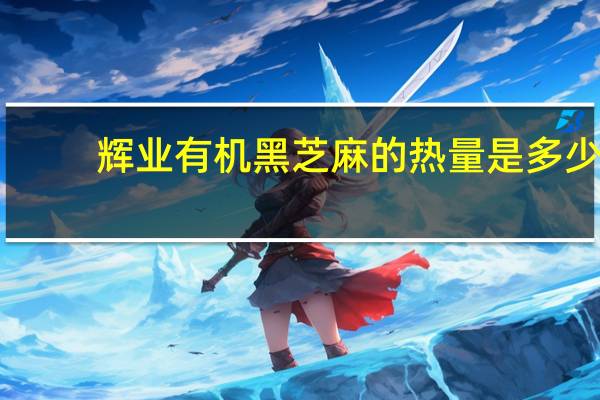 辉业 有机黑芝麻的热量是多少