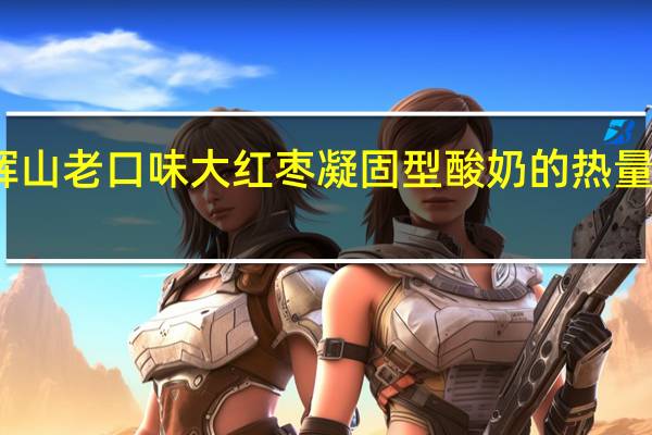 辉山 老口味大红枣凝固型酸奶的热量是多少