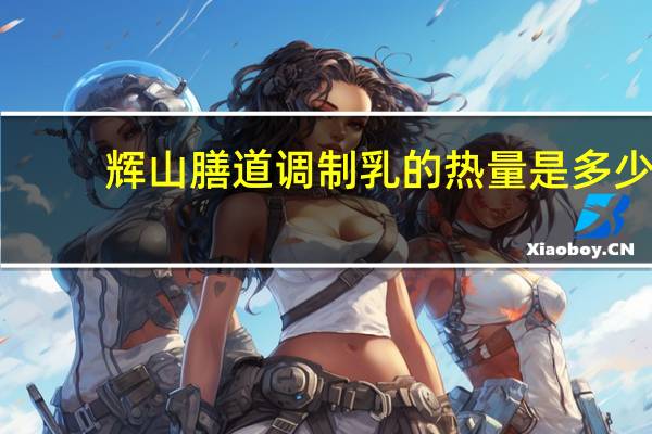 辉山 膳道调制乳的热量是多少