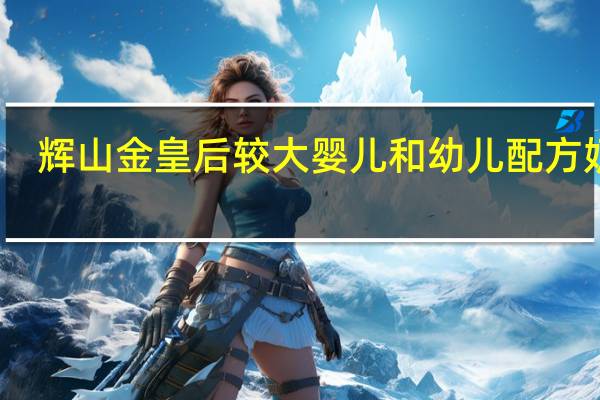 辉山金皇后 较大婴儿和幼儿配方奶粉(2段)卡路里是多少